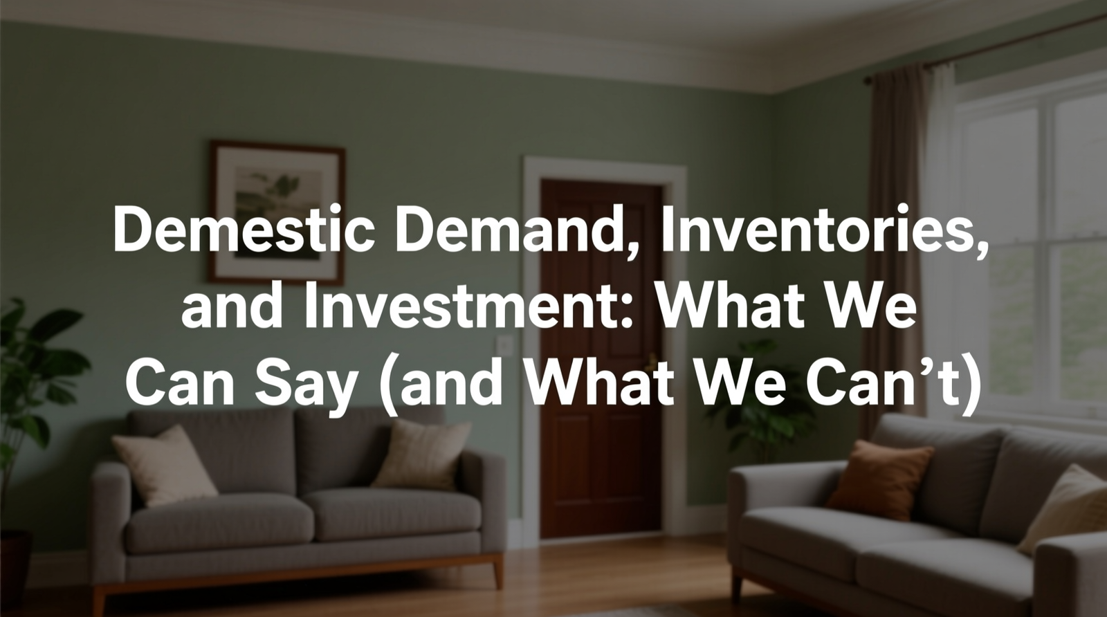 Domestic Demand, Inventories, and Investment: What We Can Say (and What We Can’t)