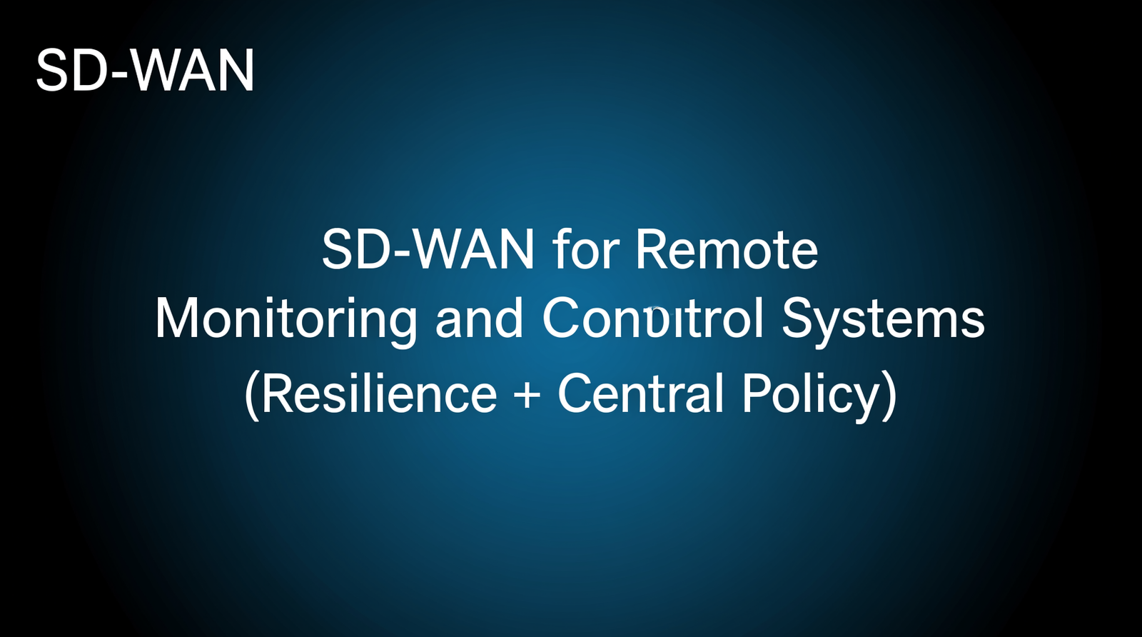 SD-WAN for Remote Monitoring and Control Systems (Resilience + Central Policy)